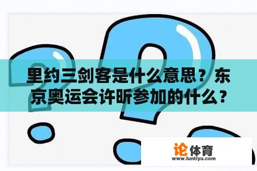 里约三剑客是什么意思？东京奥运会许昕参加的什么？