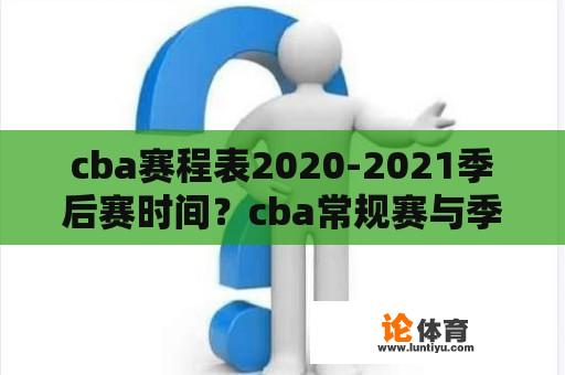 cba赛程表2020-2021季后赛时间？cba常规赛与季后赛相隔多久才开始？