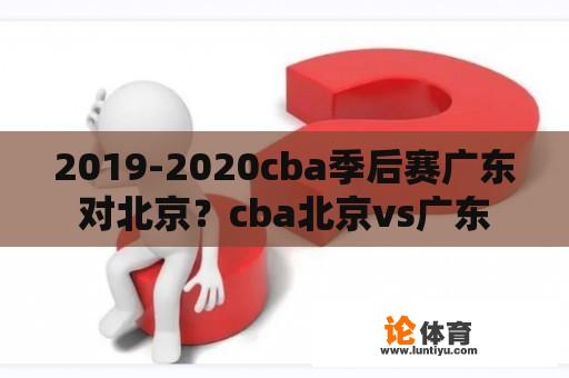 2019-2020cba季后赛广东对北京？cba北京vs广东