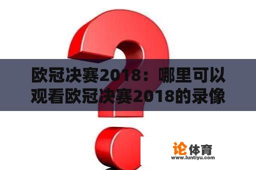 欧冠决赛2018：哪里可以观看欧冠决赛2018的录像回放？