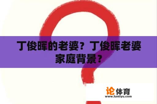 丁俊晖的老婆？丁俊晖老婆家庭背景？