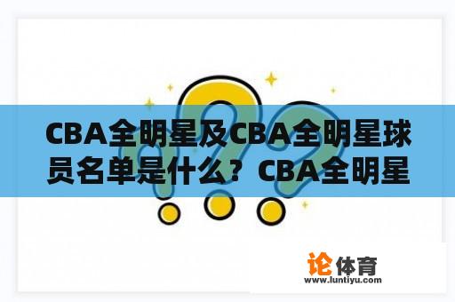 CBA全明星及CBA全明星球员名单是什么？CBA全明星赛有哪些球员参加？