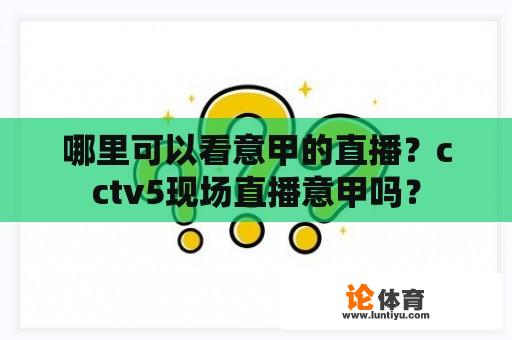 哪里可以看意甲的直播？cctv5现场直播意甲吗？