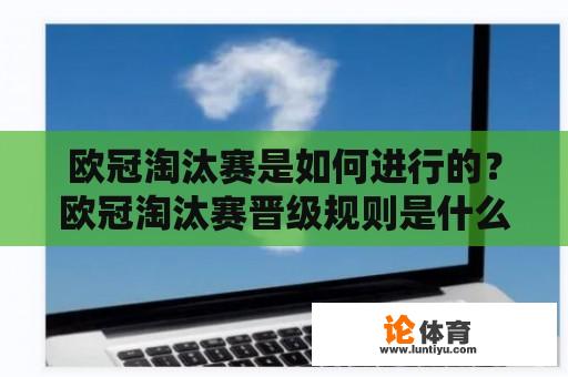 欧冠淘汰赛是如何进行的？欧冠淘汰赛晋级规则是什么？