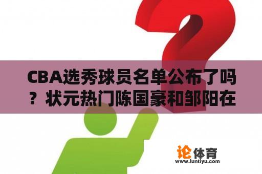 CBA选秀球员名单公布了吗？状元热门陈国豪和邹阳在列吗？