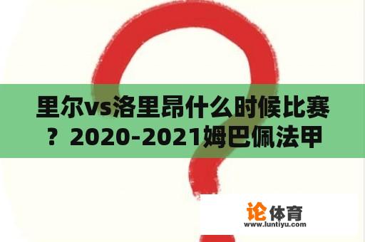 里尔vs洛里昂什么时候比赛？2020-2021姆巴佩法甲出场几次？