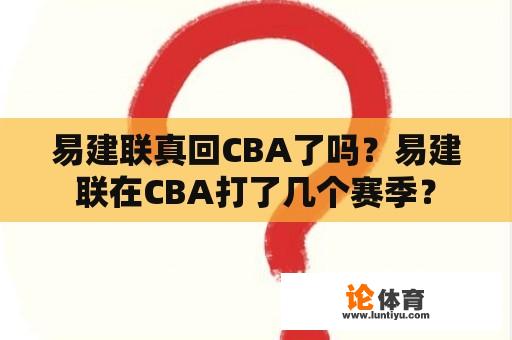 易建联真回CBA了吗？易建联在CBA打了几个赛季？