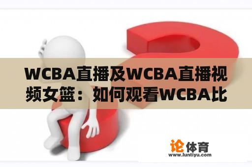 WCBA直播及WCBA直播视频女篮：如何观看WCBA比赛直播？女篮比赛直播视频在哪里可以找到？