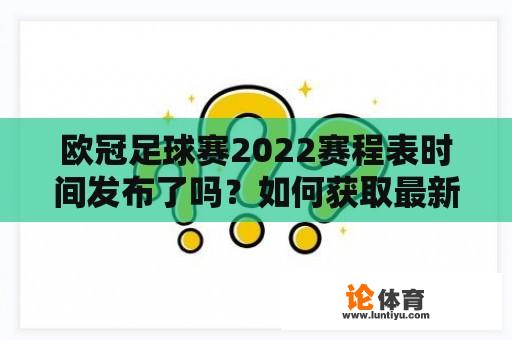 欧冠足球赛2022赛程表时间发布了吗？如何获取最新的欧冠足球赛程表？