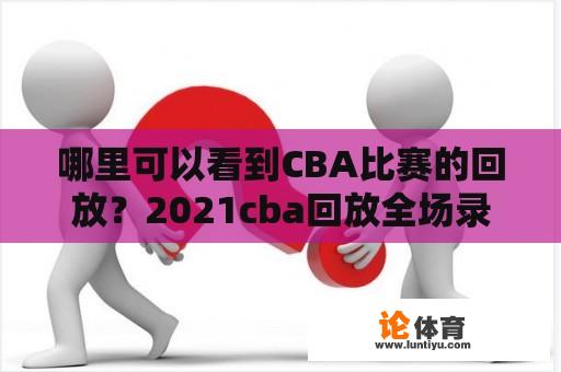 哪里可以看到CBA比赛的回放？2021cba回放全场录像哪里看？