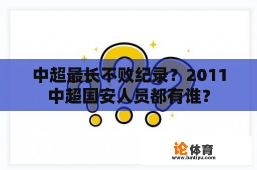 中超最长不败纪录？2011中超国安人员都有谁？