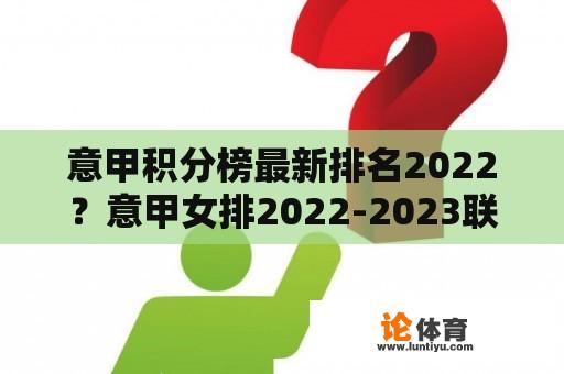 意甲积分榜最新排名2022？意甲女排2022-2023联赛赛程及结果？