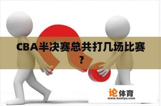 CBA半决赛总共打几场比赛？