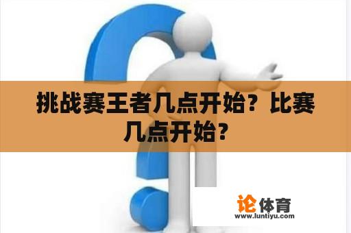 挑战赛王者几点开始？比赛几点开始？