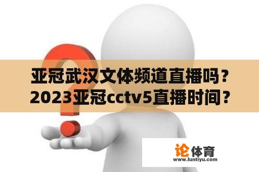 亚冠武汉文体频道直播吗？2023亚冠cctv5直播时间？