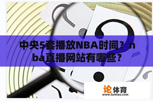 中央5套播放NBA时间?nba直播网站有哪些? 中央5套播放NBA时间?nba直播网站有哪些?