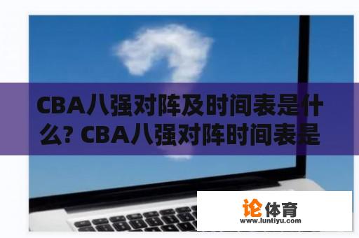 CBA八强对阵及时间表是什么? CBA八强对阵时间表是什么?