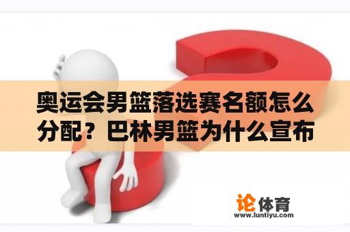 奥运会男篮落选赛名额怎么分配？巴林男篮为什么宣布不参加落选赛？