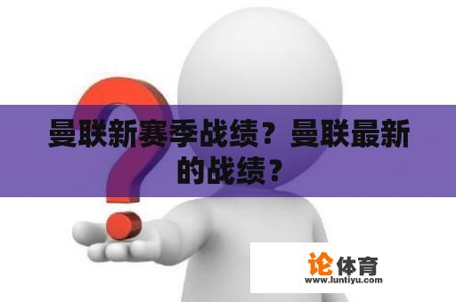 曼联新赛季战绩？曼联最新的战绩？