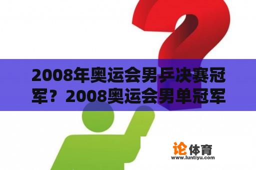 2008年奥运会男乒决赛冠军？2008奥运会男单冠军？