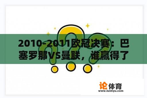 2010-2011欧冠决赛：巴塞罗那VS曼联，谁赢得了这场比赛？