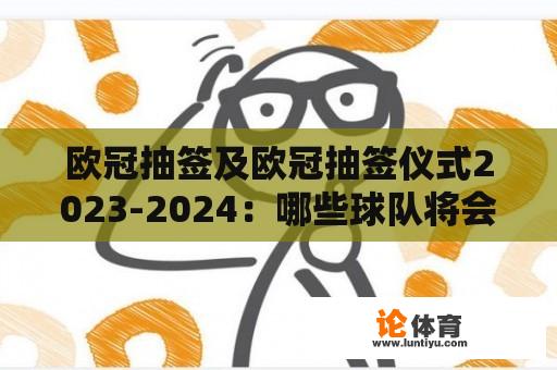 欧冠抽签及欧冠抽签仪式2023-2024：哪些球队将会在下一个赛季的欧冠赛事中相遇？