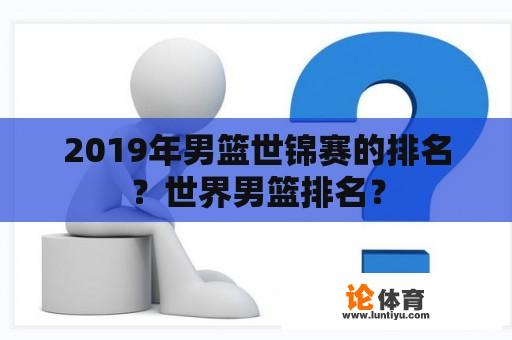 2019年男篮世锦赛的排名？世界男篮排名？