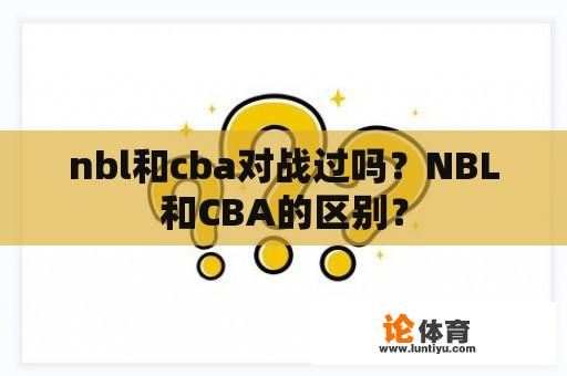 nbl和cba对战过吗？NBL和CBA的区别？