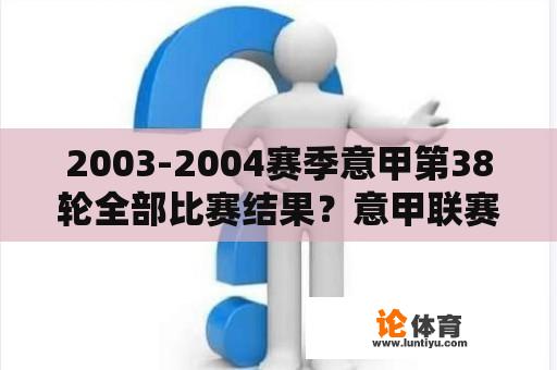 2003-2004赛季意甲第38轮全部比赛结果？意甲联赛特性及大数据精细汇总？