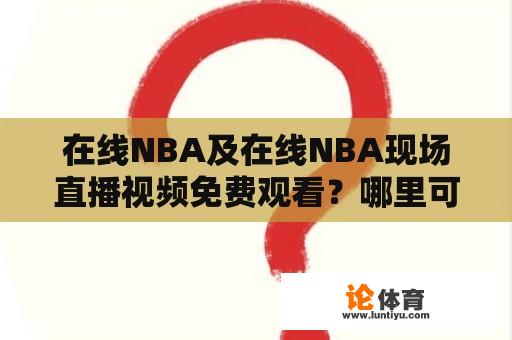 在线NBA及在线NBA现场直播视频免费观看？哪里可以免费观看NBA比赛直播视频？