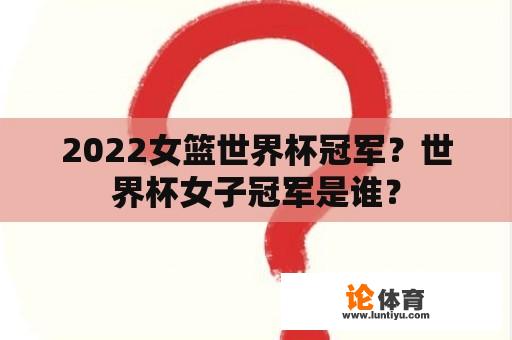 2022女篮世界杯冠军？世界杯女子冠军是谁？