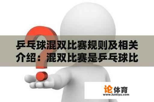 乒乓球混双比赛规则及相关介绍：混双比赛是乒乓球比赛中的一种形式，由一男一女组成的双打团队参与。以下是对乒乓球混双比赛规则的详细介绍。