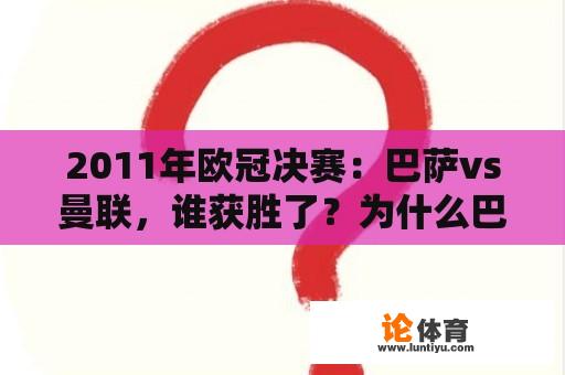 2011年欧冠决赛：巴萨vs曼联，谁获胜了？为什么巴萨的表现如此出色？