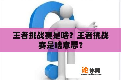 王者挑战赛是啥？王者挑战赛是啥意思？