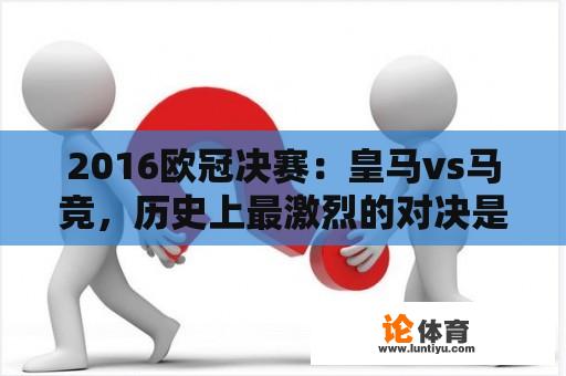 2016欧冠决赛：皇马vs马竞，历史上最激烈的对决是怎样的？