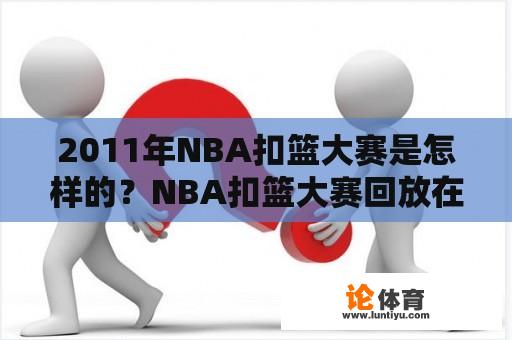 2011年NBA扣篮大赛是怎样的？NBA扣篮大赛回放在哪里可以找到？