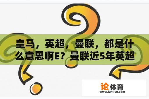 皇马，英超，曼联，都是什么意思啊E？曼联近5年英超战绩？