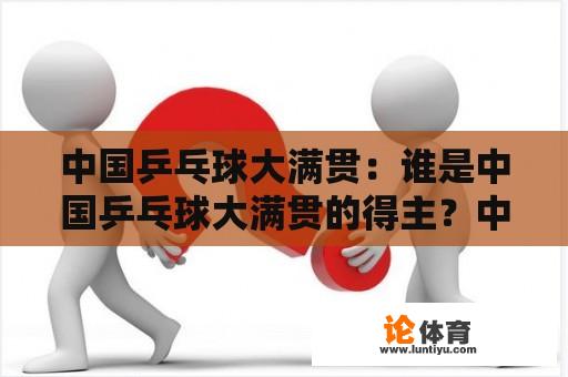 中国乒乓球大满贯：谁是中国乒乓球大满贯的得主？中国乒乓球大满贯名单有哪些？