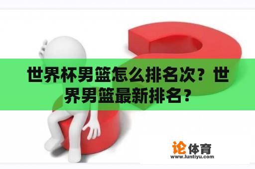 世界杯男篮怎么排名次？世界男篮最新排名？