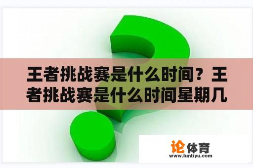 王者挑战赛是什么时间？王者挑战赛是什么时间星期几？