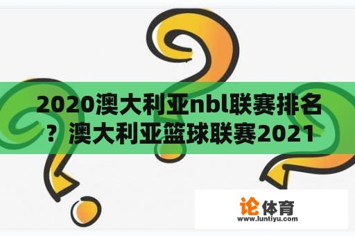 2020澳大利亚nbl联赛排名？澳大利亚篮球联赛2021排名？