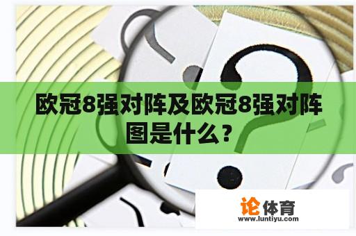 欧冠8强对阵及欧冠8强对阵图是什么？