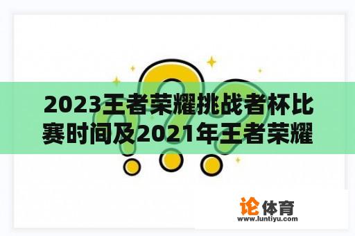 2023王者荣耀挑战者杯比赛时间及2021年王者荣耀挑战者杯的举办情况如何？