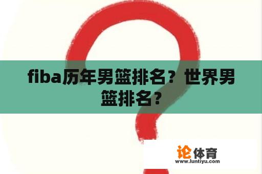 fiba历年男篮排名？世界男篮排名？