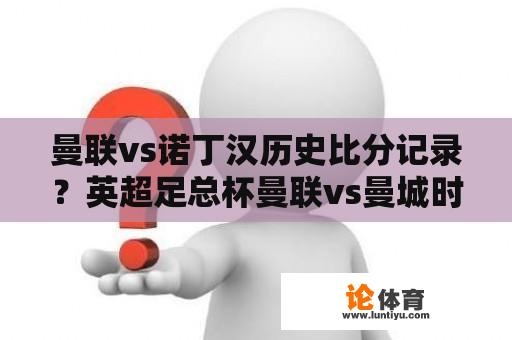 曼联vs诺丁汉历史比分记录？英超足总杯曼联vs曼城时间？