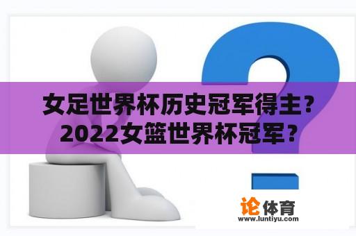 女足世界杯历史冠军得主？2022女篮世界杯冠军？