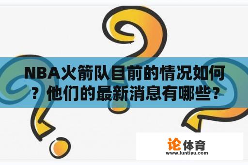 NBA火箭队目前的情况如何？他们的最新消息有哪些？