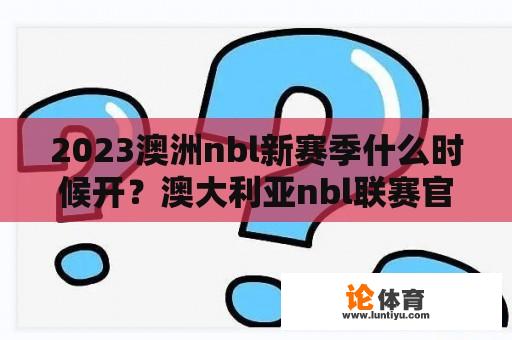 2023澳洲nbl新赛季什么时候开？澳大利亚nbl联赛官网？