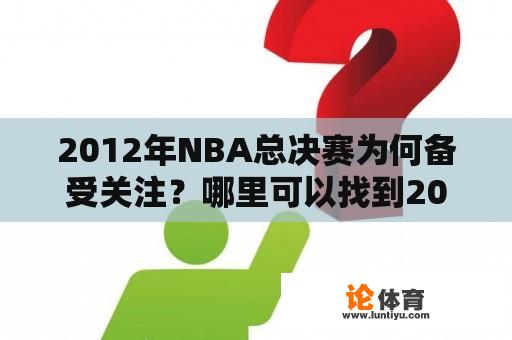 2012年NBA总决赛为何备受关注？哪里可以找到2012年NBA总决赛的高清录像回放？