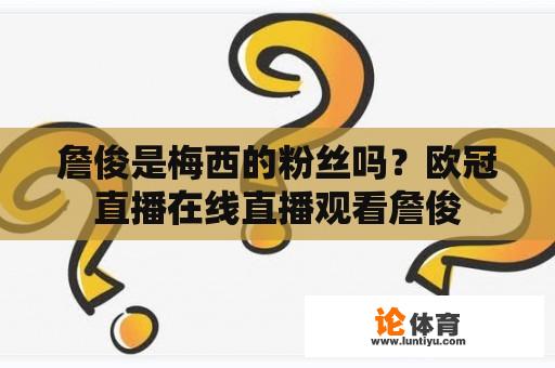 詹俊是梅西的粉丝吗？欧冠直播在线直播观看詹俊